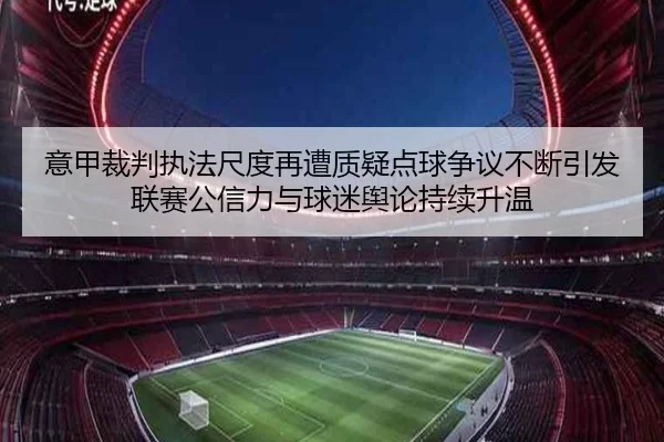 意甲裁判执法尺度再遭质疑点球争议不断引发联赛公信力与球迷舆论持续升温